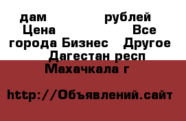 дам 30 000 000 рублей › Цена ­ 17 000 000 - Все города Бизнес » Другое   . Дагестан респ.,Махачкала г.